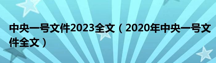 中央一号文件2023全文（2020年中央一号文件全文）