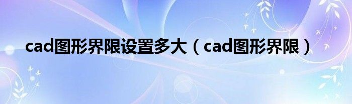 cad图形界限设置多大（cad图形界限）