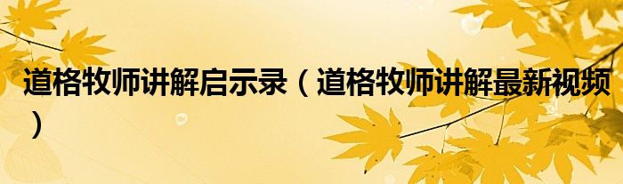 道格牧师讲解启示录（道格牧师讲解最新视频）