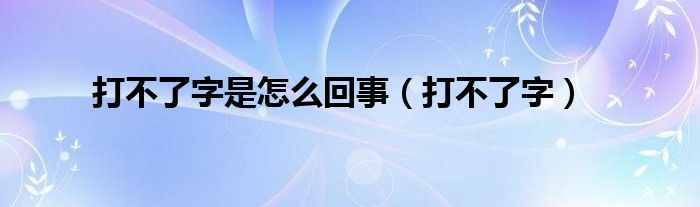 打不了字是怎么回事（打不了字）