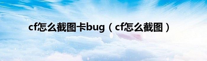 cf怎么截图卡bug（cf怎么截图）