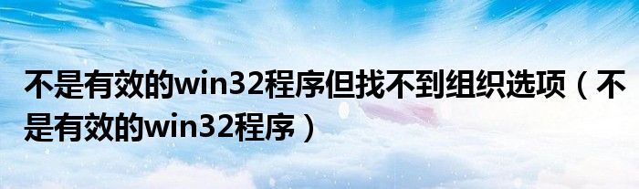 不是有效的win32程序但找不到组织选项（不是有效的win32程序）