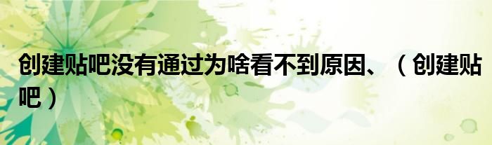 创建贴吧没有通过为啥看不到原因、（创建贴吧）