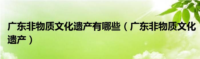 广东非物质文化遗产有哪些（广东非物质文化遗产）