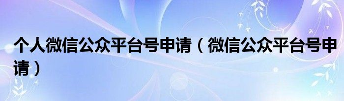 个人微信公众平台号申请（微信公众平台号申请）