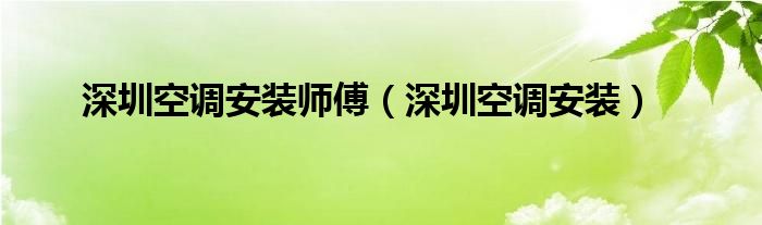 深圳空调安装师傅（深圳空调安装）