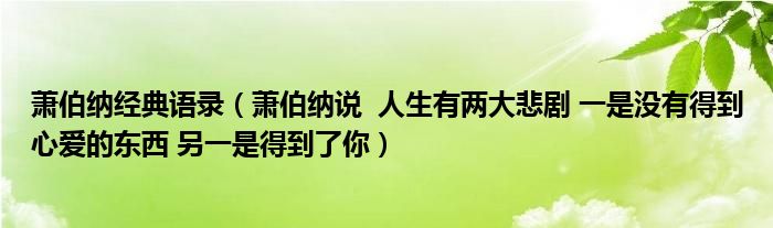 萧伯纳经典语录（萧伯纳说  人生有两大悲剧 一是没有得到心爱的东西 另一是得到了你）