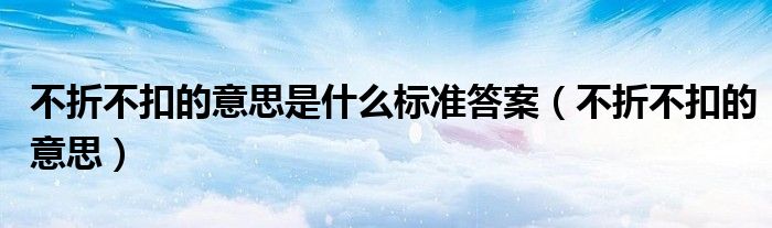 不折不扣的意思是什么标准答案（不折不扣的意思）