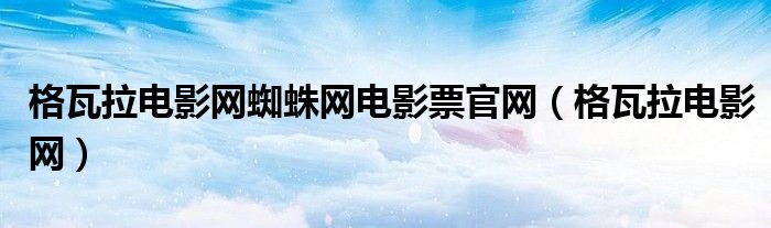 格瓦拉电影网蜘蛛网电影票官网（格瓦拉电影网）