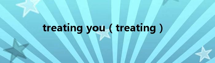 treating you（treating）