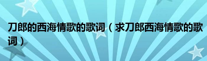 刀郎的西海情歌的歌词（求刀郎西海情歌的歌词）