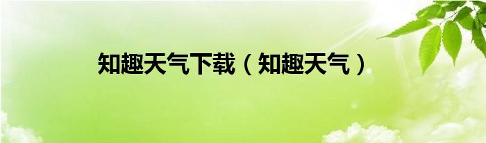 知趣天气下载（知趣天气）