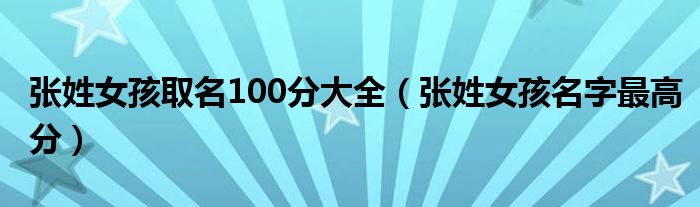 张姓女孩取名100分大全（张姓女孩名字最高分）