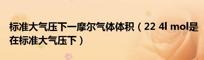 标准大气压下一摩尔气体体积（22 4l mol是在标准大气压下）