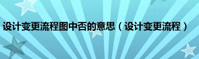 设计变更流程图中否的意思（设计变更流程）