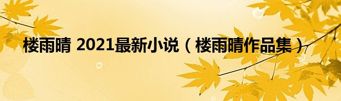 楼雨晴 2021最新小说（楼雨晴作品集）