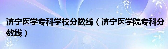 济宁医学专科学校分数线（济宁医学院专科分数线）