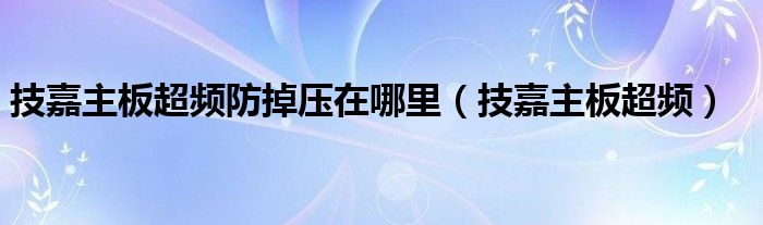 技嘉主板超频防掉压在哪里（技嘉主板超频）