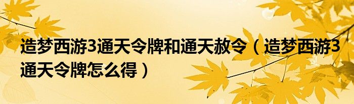 造梦西游3通天令牌和通天赦令（造梦西游3通天令牌怎么得）