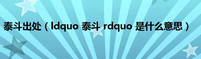 泰斗出处（ldquo 泰斗 rdquo 是什么意思）