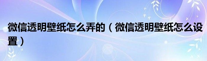 微信透明壁纸怎么弄的（微信透明壁纸怎么设置）