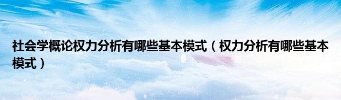 社会学概论权力分析有哪些基本模式（权力分析有哪些基本模式）