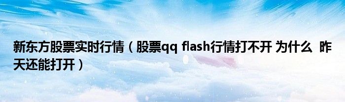 新东方股票实时行情（股票qq flash行情打不开 为什么  昨天还能打开）