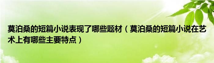 莫泊桑的短篇小说表现了哪些题材（莫泊桑的短篇小说在艺术上有哪些主要特点）