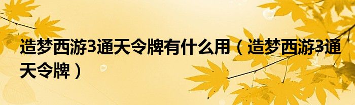 造梦西游3通天令牌有什么用（造梦西游3通天令牌）