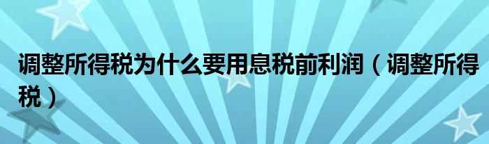 调整所得税为什么要用息税前利润（调整所得税）