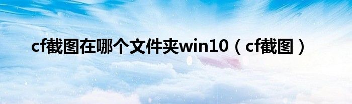 cf截图在哪个文件夹win10（cf截图）