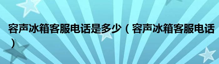 容声冰箱客服电话是多少（容声冰箱客服电话）