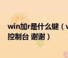 win加r是什么键（win R是什么 win 又是哪个键  如何进入控制台 谢谢）