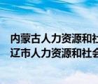 内蒙古人力资源和社会保障局官网网上服务大厅（内蒙古通辽市人力资源和社会保障局）