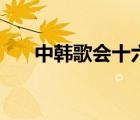 中韩歌会十六届（第十四届中韩歌会）