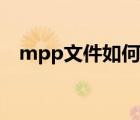 mpp文件如何打开（mpp文件怎么打开）