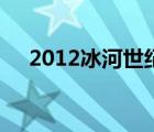 2012冰河世纪灾难片（2012冰河世纪）