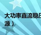 大功率直流稳压电源功能（大功率直流稳压电源）