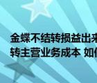 金蝶不结转损益出来的利润表有影响吗（金蝶做账时没有结转主营业务成本 如何补救）