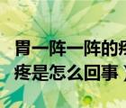 胃一阵一阵的疼是怎么回事呢（胃一阵一阵的疼是怎么回事）