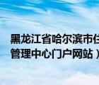 黑龙江省哈尔滨市住房公积金管理中心（哈尔滨住房公积金管理中心门户网站）