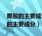 胃酸的主要成分是什么 用化学式表示（胃酸的主要成分）