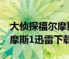 大侦探福尔摩斯迅雷下载 mp4（大侦探福尔摩斯1迅雷下载）