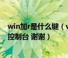 win加r是什么键（win R是什么 win 又是哪个键  如何进入控制台 谢谢）