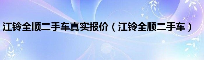 江铃全顺二手车真实报价（江铃全顺二手车）