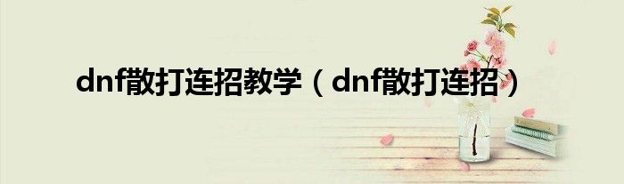 dnf散打连招教学（dnf散打连招）