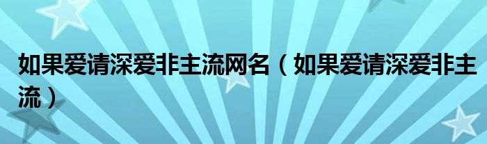 如果爱请深爱非主流网名（如果爱请深爱非主流）