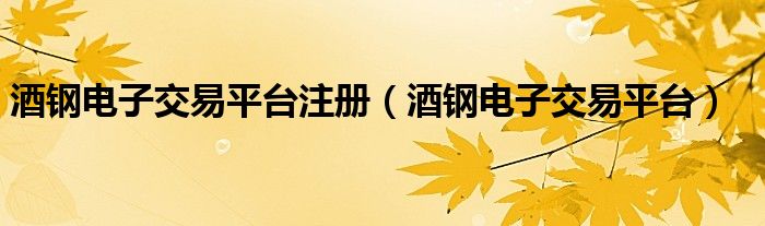 酒钢电子交易平台注册（酒钢电子交易平台）