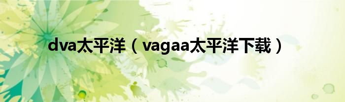 dva太平洋（vagaa太平洋下载）