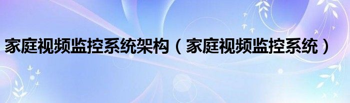 家庭视频监控系统架构（家庭视频监控系统）